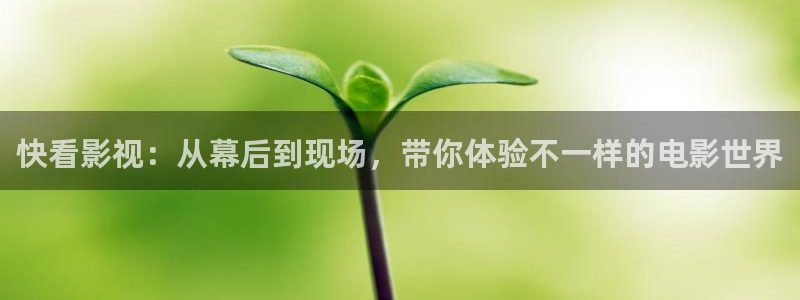 木瓜影院国产：快看影视：从幕后到现场，带你体验不一样的电影世界