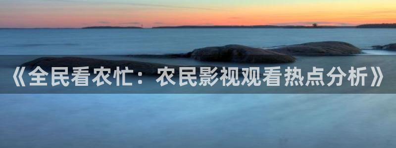 2022木瓜影院：《全民看农忙：农民影视观看热点分析》
